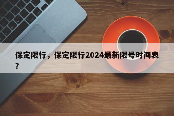 保定限行，保定限行2024最新限号时间表？-第1张图片-乐享生活