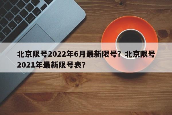 北京限号2022年6月最新限号？北京限号2021年最新限号表？-第1张图片-乐享生活