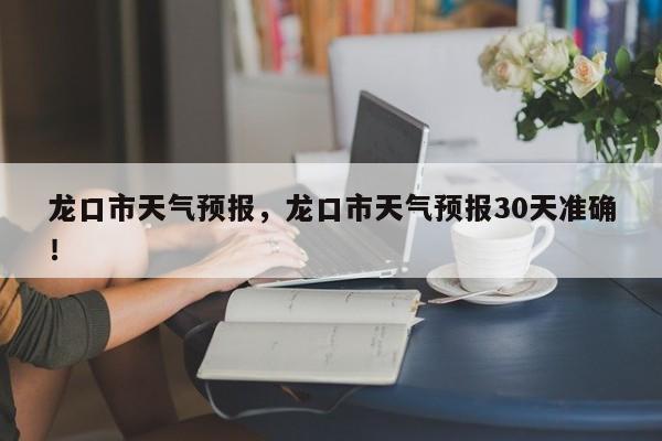 龙口市天气预报，龙口市天气预报30天准确！-第1张图片-乐享生活