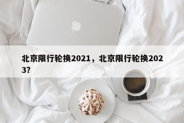 北京限行轮换2021，北京限行轮换2023？-第1张图片-乐享生活