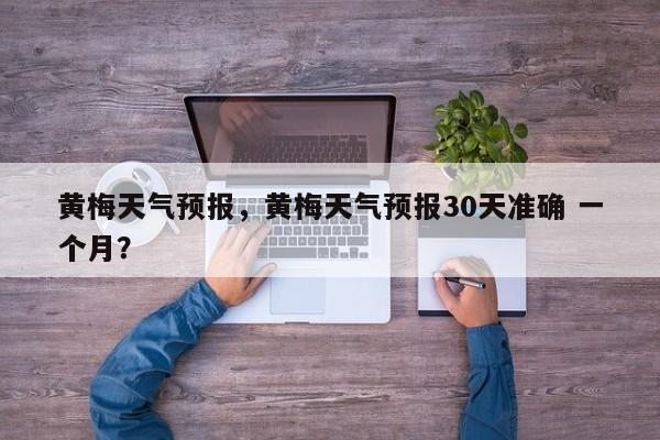 黄梅天气预报，黄梅天气预报30天准确 一个月？-第1张图片-乐享生活