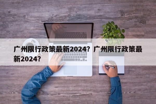 广州限行政策最新2024？广州限行政策最新2024？-第1张图片-乐享生活