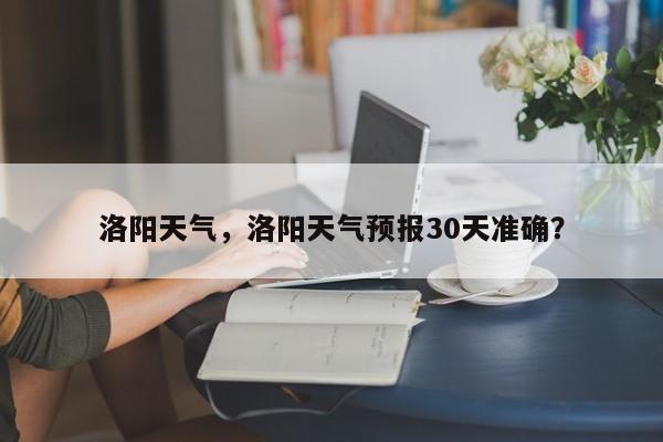 洛阳天气，洛阳天气预报30天准确？-第1张图片-乐享生活