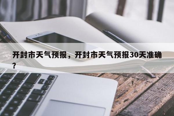 开封市天气预报，开封市天气预报30天准确？-第1张图片-乐享生活