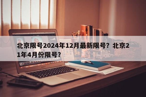 北京限号2024年12月最新限号？北京21年4月份限号？-第1张图片-乐享生活