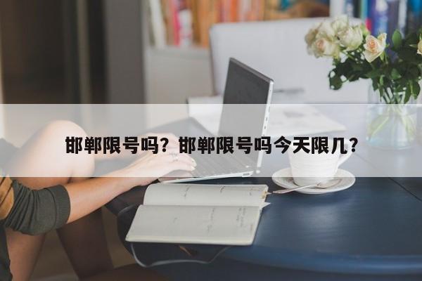 邯郸限号吗？邯郸限号吗今天限几？-第1张图片-乐享生活