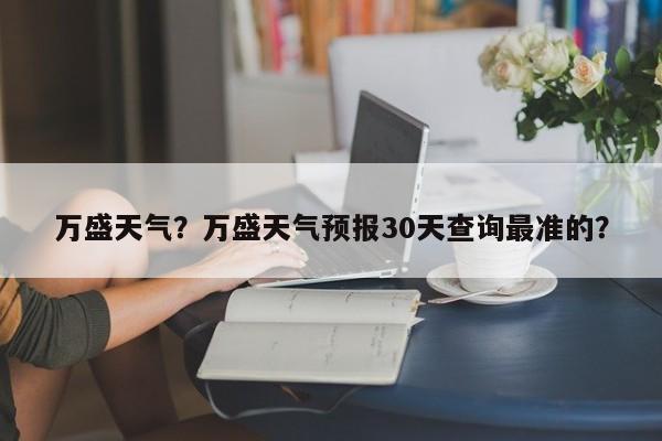 万盛天气？万盛天气预报30天查询最准的？-第1张图片-乐享生活