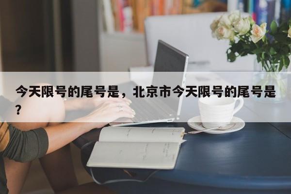 今天限号的尾号是，北京市今天限号的尾号是？-第1张图片-乐享生活