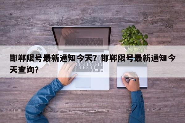 邯郸限号最新通知今天？邯郸限号最新通知今天查询？-第1张图片-乐享生活