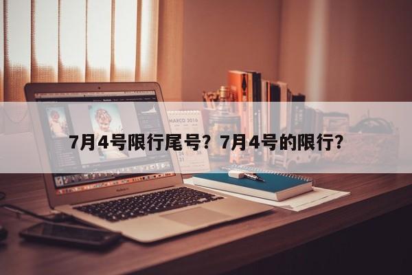 7月4号限行尾号？7月4号的限行？-第1张图片-乐享生活