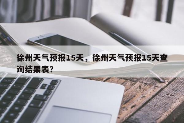 徐州天气预报15天，徐州天气预报15天查询结果表？-第1张图片-乐享生活