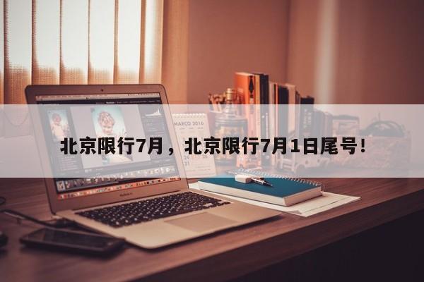 北京限行7月，北京限行7月1日尾号！-第1张图片-乐享生活