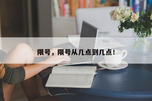 限号，限号从几点到几点！-第1张图片-乐享生活