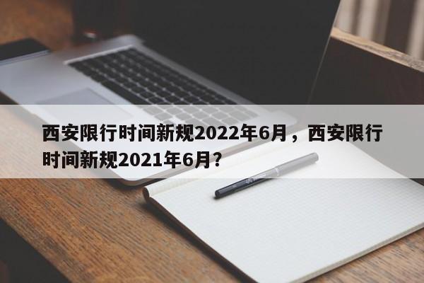 西安限行时间新规2022年6月，西安限行时间新规2021年6月？-第1张图片-乐享生活