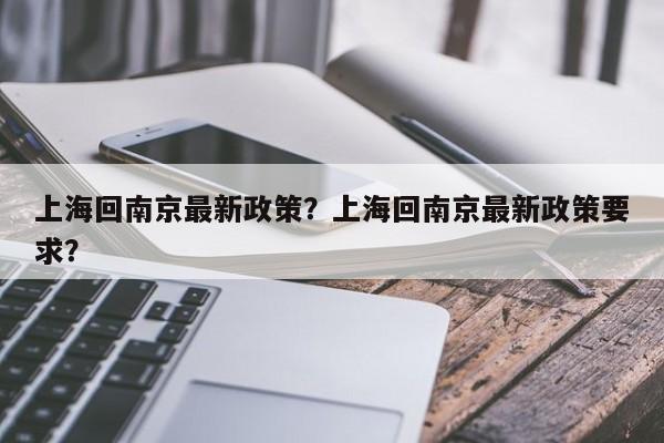 上海回南京最新政策？上海回南京最新政策要求？-第1张图片-乐享生活