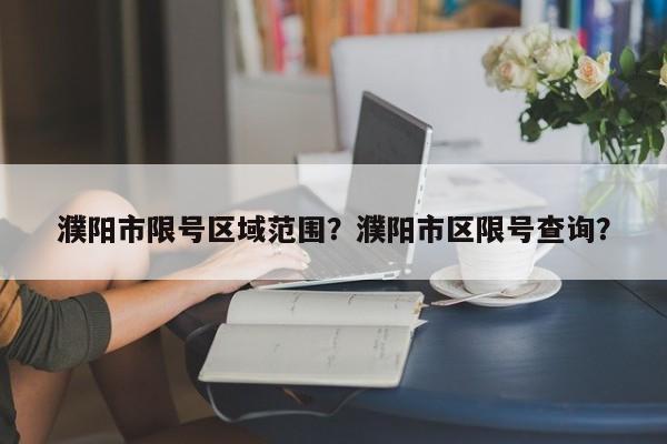 濮阳市限号区域范围？濮阳市区限号查询？-第1张图片-乐享生活