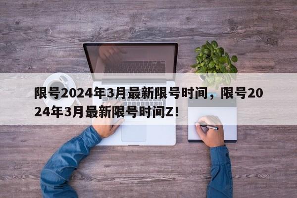 限号2024年3月最新限号时间，限号2024年3月最新限号时间Z！-第1张图片-乐享生活