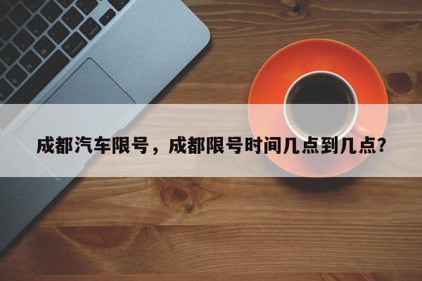 成都汽车限号，成都限号时间几点到几点？-第1张图片-乐享生活