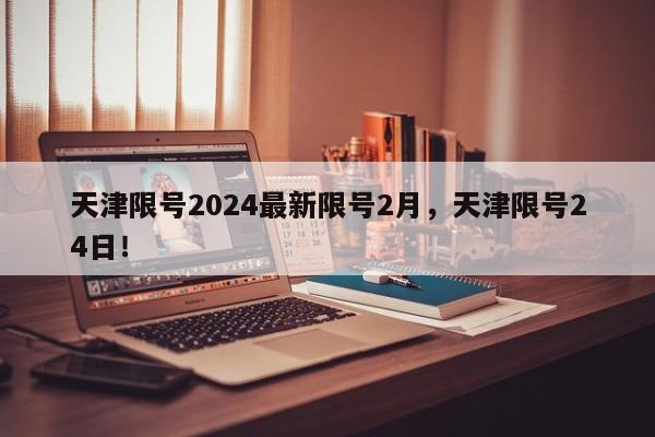 天津限号2024最新限号2月，天津限号24日！-第1张图片-乐享生活