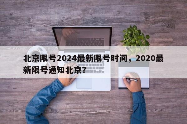 北京限号2024最新限号时间，2020最新限号通知北京？-第1张图片-乐享生活