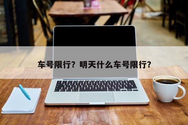 车号限行？明天什么车号限行？-第1张图片-乐享生活