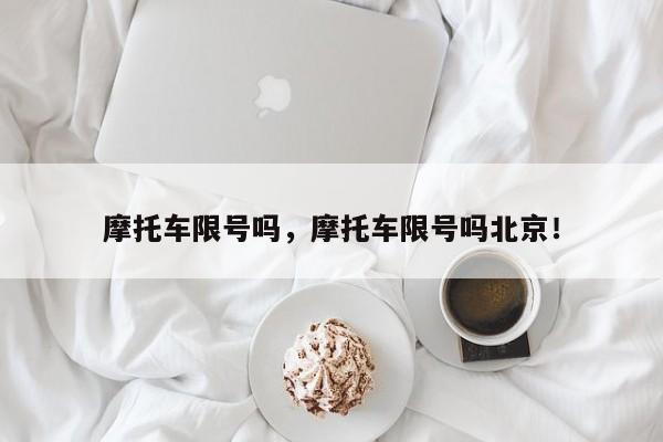 摩托车限号吗，摩托车限号吗北京！-第1张图片-乐享生活