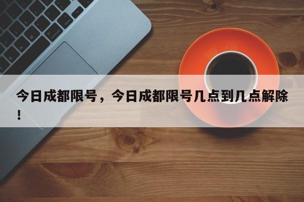 今日成都限号，今日成都限号几点到几点解除！-第1张图片-乐享生活