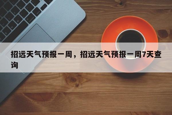 招远天气预报一周，招远天气预报一周7天查询-第1张图片-乐享生活