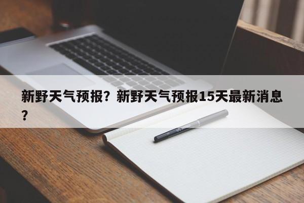 新野天气预报？新野天气预报15天最新消息？-第1张图片-乐享生活