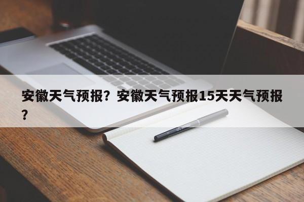 安徽天气预报？安徽天气预报15天天气预报？-第1张图片-乐享生活