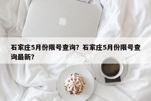 石家庄5月份限号查询？石家庄5月份限号查询最新？-第1张图片-乐享生活