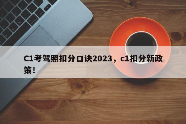 C1考驾照扣分口诀2023，c1扣分新政策！-第1张图片-乐享生活