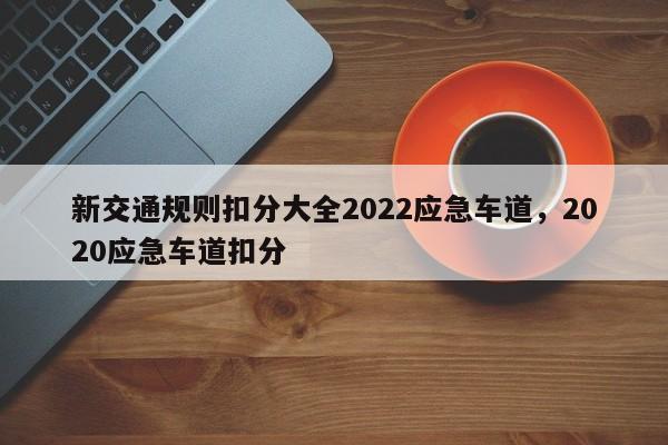 新交通规则扣分大全2022应急车道，2020应急车道扣分-第1张图片-乐享生活