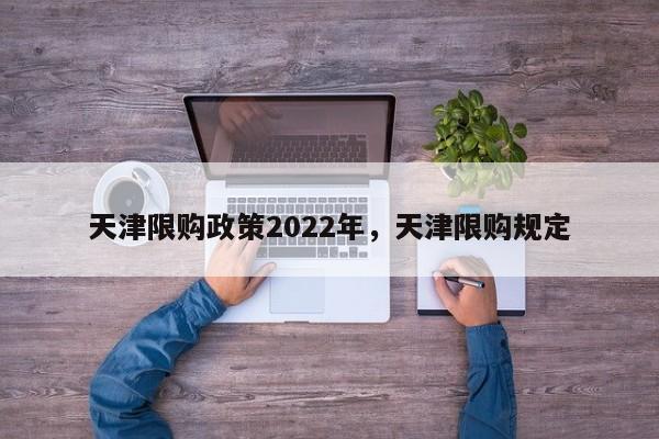 天津限购政策2022年，天津限购规定-第1张图片-乐享生活