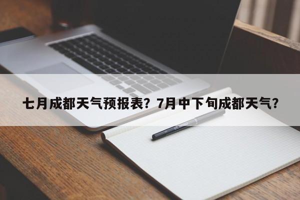 七月成都天气预报表？7月中下旬成都天气？-第1张图片-乐享生活