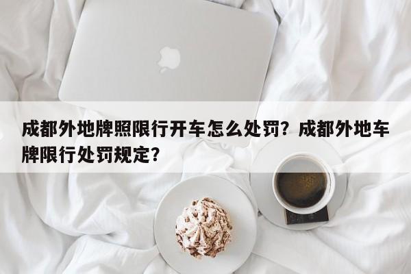 成都外地牌照限行开车怎么处罚？成都外地车牌限行处罚规定？-第1张图片-乐享生活