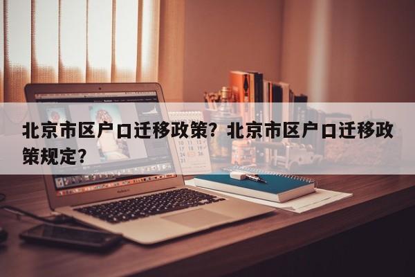 北京市区户口迁移政策？北京市区户口迁移政策规定？-第1张图片-乐享生活