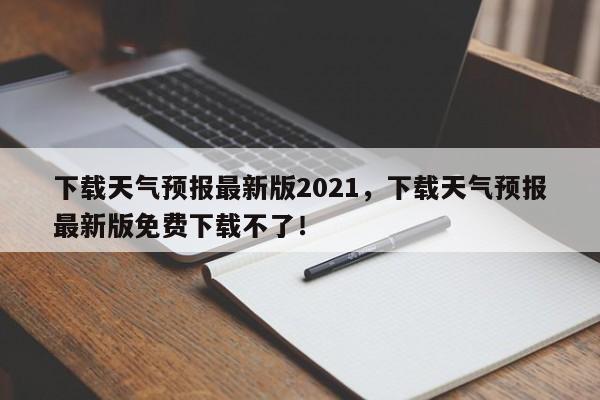 下载天气预报最新版2021，下载天气预报最新版免费下载不了！-第1张图片-乐享生活