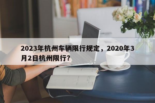 2023年杭州车辆限行规定，2020年3月2日杭州限行？-第1张图片-乐享生活