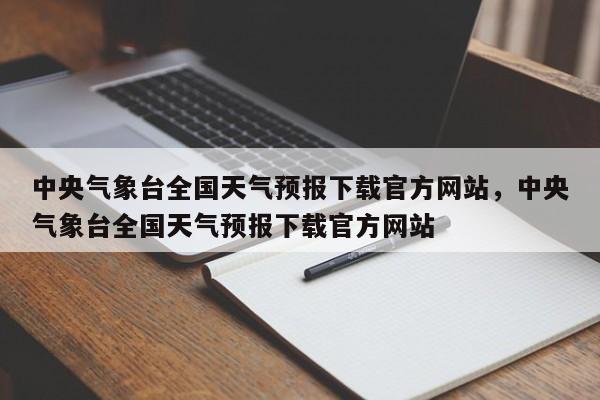 中央气象台全国天气预报下载官方网站，中央气象台全国天气预报下载官方网站-第1张图片-乐享生活