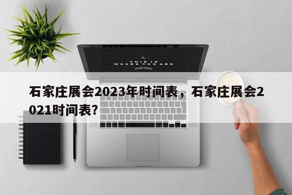 石家庄展会2023年时间表，石家庄展会2021时间表？-第1张图片-乐享生活