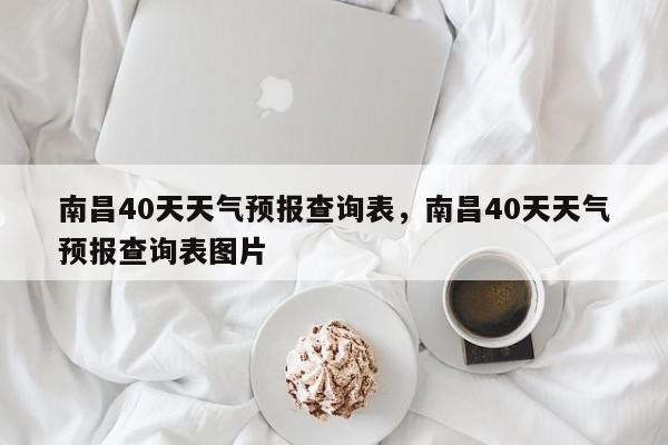 南昌40天天气预报查询表，南昌40天天气预报查询表图片-第1张图片-乐享生活