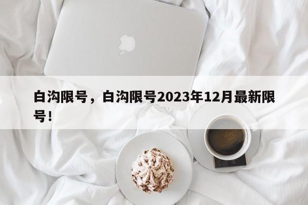 白沟限号，白沟限号2023年12月最新限号！-第1张图片-乐享生活