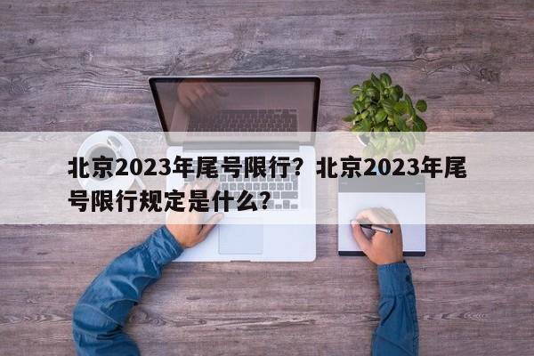 北京2023年尾号限行？北京2023年尾号限行规定是什么？-第1张图片-乐享生活