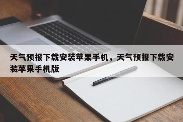 天气预报下载安装苹果手机，天气预报下载安装苹果手机版-第1张图片-乐享生活