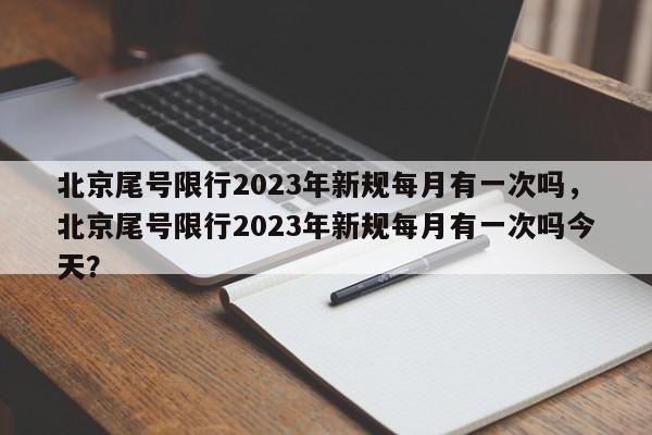 北京尾号限行2023年新规每月有一次吗，北京尾号限行2023年新规每月有一次吗今天？-第1张图片-乐享生活