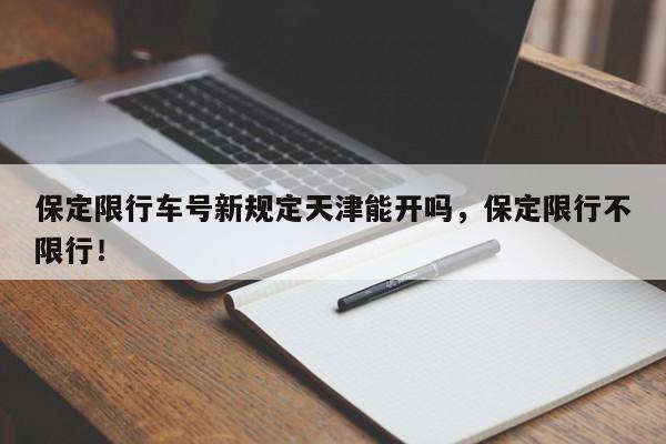 保定限行车号新规定天津能开吗，保定限行不限行！-第1张图片-乐享生活