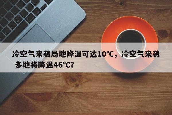 冷空气来袭局地降温可达10℃，冷空气来袭 多地将降温46℃？-第1张图片-乐享生活