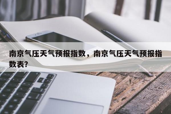 南京气压天气预报指数，南京气压天气预报指数表？-第1张图片-乐享生活