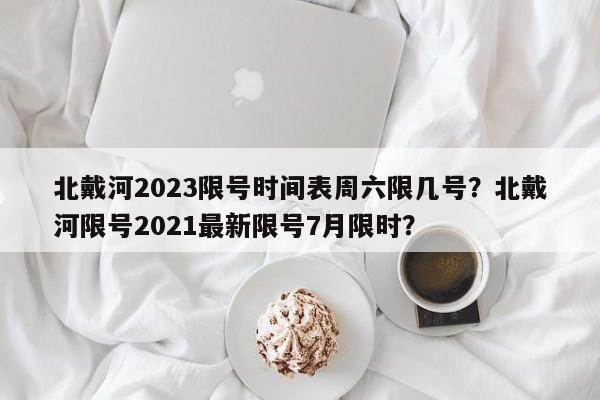 北戴河2023限号时间表周六限几号？北戴河限号2021最新限号7月限时？-第1张图片-乐享生活